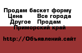 Продам баскет форму › Цена ­ 1 - Все города Другое » Продам   . Приморский край